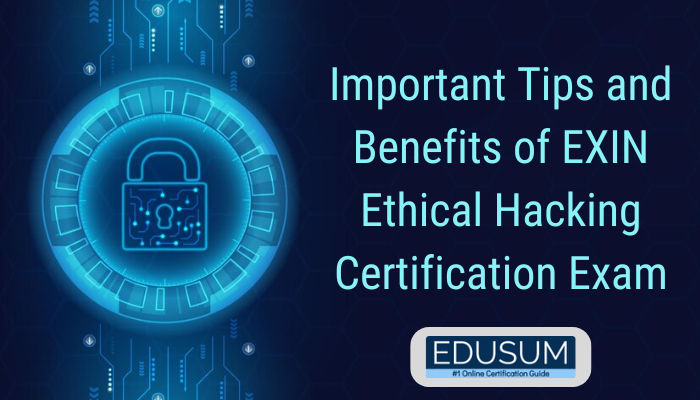 Important Tips and Benefits of EXIN Ethical Hacking Certification Exam