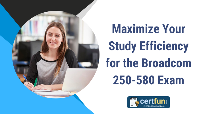 Maximize Your Study Efficiency for the Broadcom 250-580 Exam