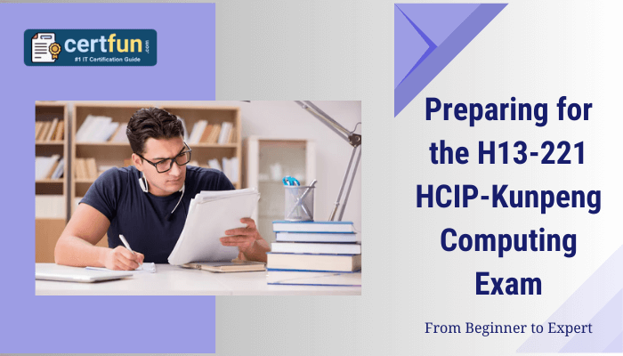 The image appears to be a guide related to preparing for the H13-221 HCIP-Kunpeng Computing Exam, accompanied by the phrase "From Beginner to Expert" and includes a logo labeled "certfun.com" with the tagline "#1 IT Certification Guide". It features a man studying with books and a laptop in a library-like setting.