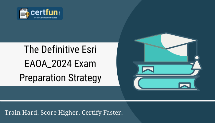 The Definitive Esri EAOA_2024 Exam Preparation Strategy
