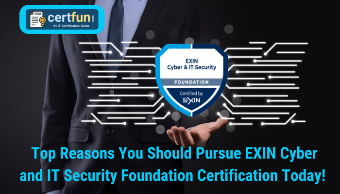 Top Reasons You Should Pursue EXIN Cyber and IT Security Foundation Certification Today!