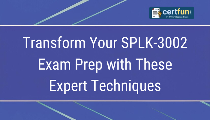 Transform Your SPLK-3002 Exam Prep with These Expert Techniques