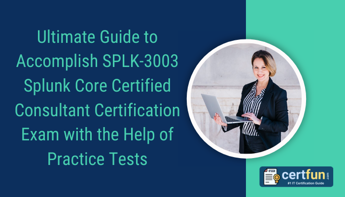 Ultimate Guide to Accomplish SPLK-3003 Splunk Core Certified Consultant Certification Exam with the Help of Practice Tests