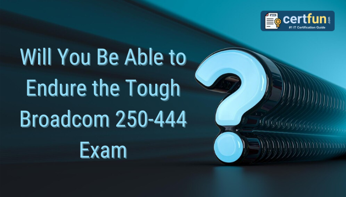 Will You Be Able to Endure the Tough Broadcom 250-444 Exam?